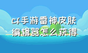 cf手游雷神皮肤编辑器怎么获得