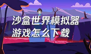 沙盒世界模拟器游戏怎么下载