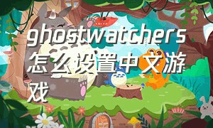 ghostwatchers怎么设置中文游戏
