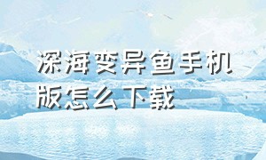 深海变异鱼手机版怎么下载