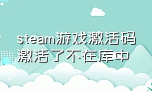 steam游戏激活码激活了不在库中（steam游戏激活码找不到了）