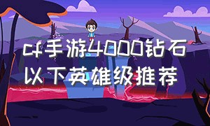 cf手游4000钻石以下英雄级推荐