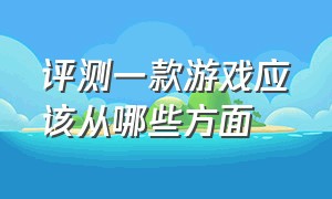 评测一款游戏应该从哪些方面