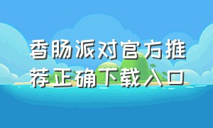 香肠派对官方推荐正确下载入口