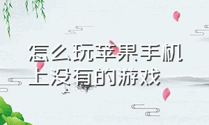 怎么玩苹果手机上没有的游戏