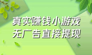 真实赚钱小游戏无广告直接提现