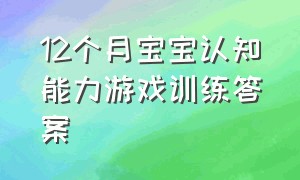 12个月宝宝认知能力游戏训练答案