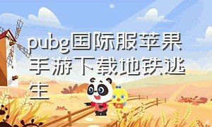 pubg国际服苹果手游下载地铁逃生