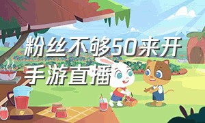 粉丝不够50来开手游直播