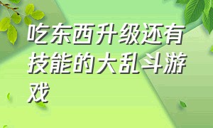 吃东西升级还有技能的大乱斗游戏