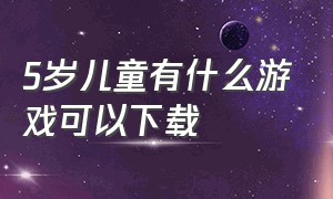 5岁儿童有什么游戏可以下载