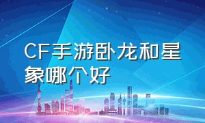 CF手游卧龙和星象哪个好