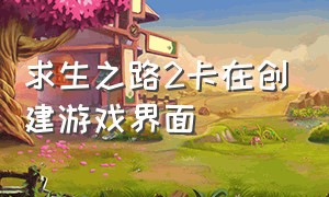 求生之路2卡在创建游戏界面