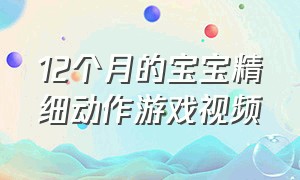 12个月的宝宝精细动作游戏视频