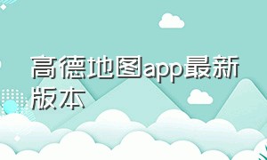 高德地图app最新版本（高德地图app最新版本12.03）