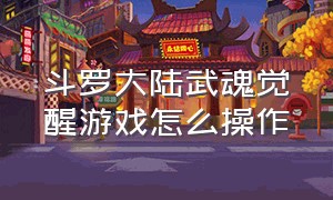 斗罗大陆武魂觉醒游戏怎么操作