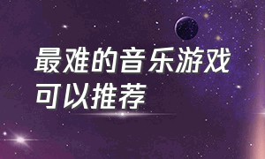 最难的音乐游戏可以推荐