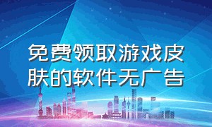 免费领取游戏皮肤的软件无广告