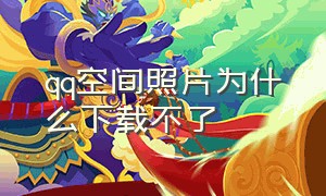 qq空间照片为什么下载不了