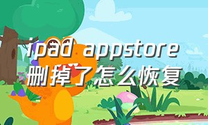 ipad appstore删掉了怎么恢复（ipad的appstore隐藏了怎么找出来）