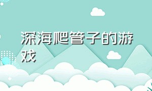 深海爬管子的游戏