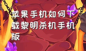 苹果手机如何下载黎明杀机手机版