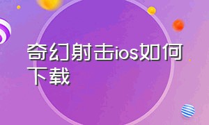 奇幻射击ios如何下载（奇幻射击ios怎么下载）