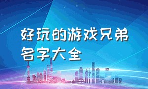 好玩的游戏兄弟名字大全