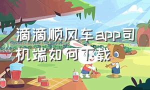 滴滴顺风车app司机端如何下载