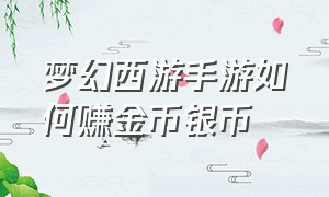 梦幻西游手游如何赚金币银币（梦幻西游手游怎么挣金币银币最快）