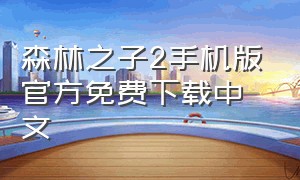 森林之子2手机版官方免费下载中文（森林之子2手机版官方免费下载中文）