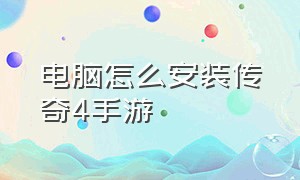 电脑怎么安装传奇4手游（传奇4国服电脑端怎么安装）