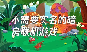 不需要实名的暗房联机游戏（暗房游戏怎么跟好友联机）