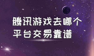 腾讯游戏去哪个平台交易靠谱