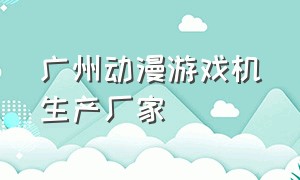 广州动漫游戏机生产厂家