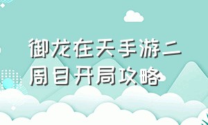 御龙在天手游二周目开局攻略（御龙在天手游新区第一天46级攻略）