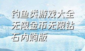 钓鱼类游戏大全无限金币无限钻石内购版（钓鱼游戏无限金币无限钻石版）