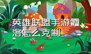 英雄联盟手游霞洛怎么克制