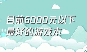 目前6000元以下最好的游戏本（5000元价位段最适合入手的游戏本）