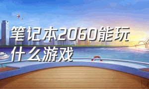 笔记本2060能玩什么游戏（笔记本2060能玩什么游戏好）