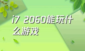 i7 2060能玩什么游戏（i7配2060显卡能玩什么游戏）