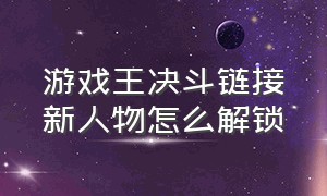 游戏王决斗链接新人物怎么解锁