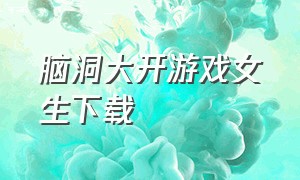 脑洞大开游戏女生下载