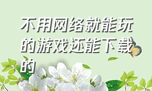 不用网络就能玩的游戏还能下载的（可以不用下载直接玩的游戏）