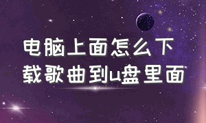 电脑上面怎么下载歌曲到u盘里面