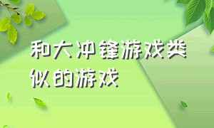 和大冲锋游戏类似的游戏