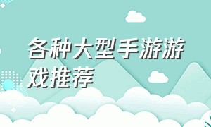 各种大型手游游戏推荐（最新的手游游戏推荐）