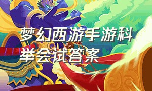 梦幻西游手游科举会试答案（梦幻手游科举会试答案大全）