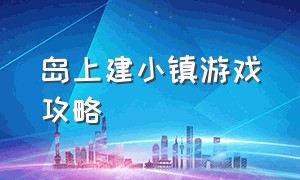 岛上建小镇游戏攻略