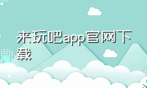 来玩吧app官网下载